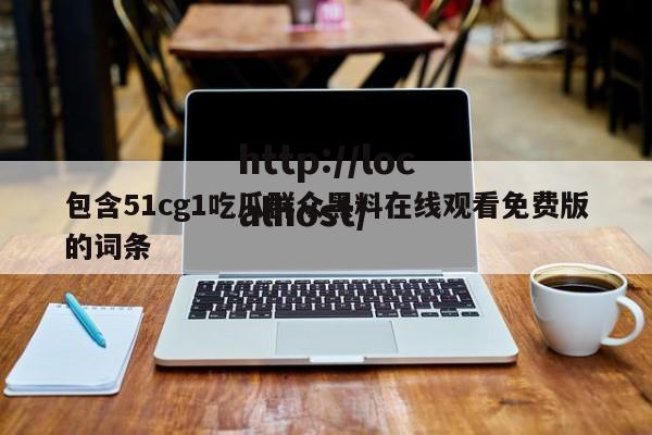 包含51cg1吃瓜群众黑料在线观看免费版的词条