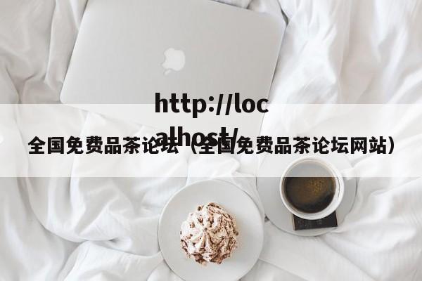 全国免费品茶论坛(全国免费品茶论坛网站)