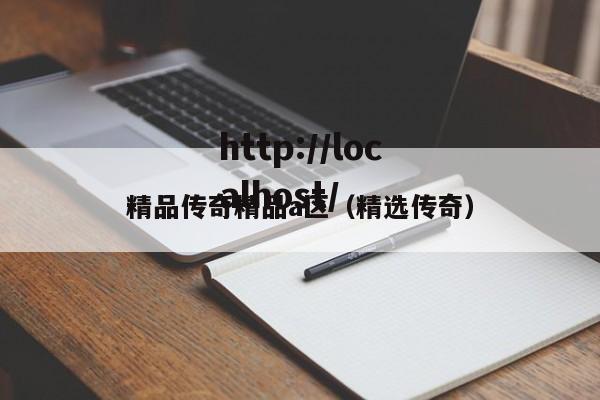 精品传奇精品a区(精选传奇)